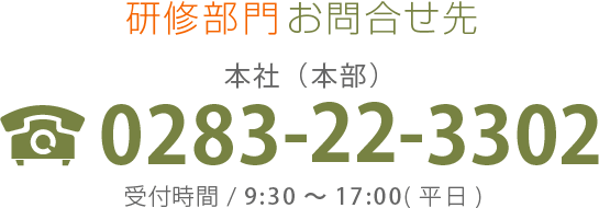 研修部門お問合せ先 本社(本部) 0283-22-3302 受付時間/9:30～17:00(平日)