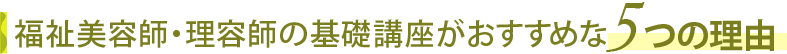 福祉美容師・理容師の基礎講座がおすすめな５つの理由