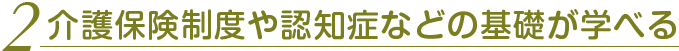 介護保険制度や認知症などが学べる