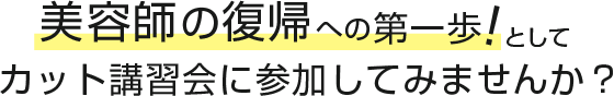 美容師の復帰への第一歩としてカット講習会に参加してみませんか？